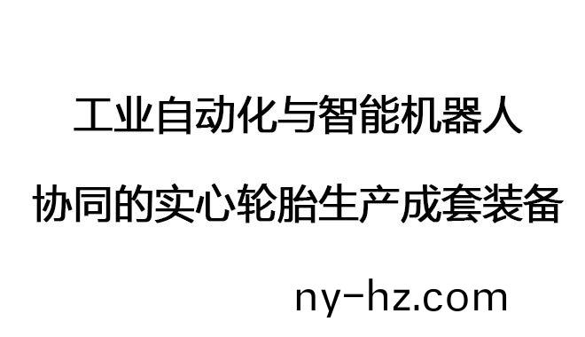 工(gong)業(yè)自(zi)動(dòng)(dong)化與智能(neng)機(jī)(ji)器(qi)人(ren)協(xié)衕(tong)的實(shí)心(xin)輪(lun)胎生(sheng)産(chan)成(cheng)套裝備(bei)